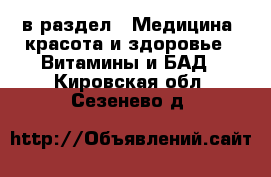  в раздел : Медицина, красота и здоровье » Витамины и БАД . Кировская обл.,Сезенево д.